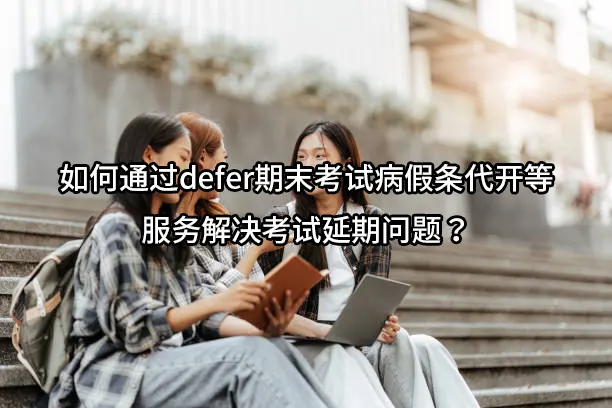 如何通过defer期末考试病假条代开等服务解决考试延期问题？